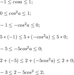 -1 \leq cos a \leq 1;\\\\0 \leq cos^2 a \leq 1;\\\\-1 \leq -cos^2 a \leq 0;\\\\5*(-1) \leq 5*(-cos^2 a) \leq 5*0;\\\\-5 \leq -5cos^2 a \leq 0;\\\\2+(-5) \leq 2+(-5cos^2 a) \leq 2+0;\\\\-3 \leq 2-5cos^2 \leq 2;