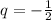 q=-\frac{1}{2}