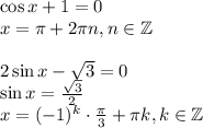 \cos x+1=0\\ x= \pi +2 \pi n,n \in \mathbb{Z}\\ \\ 2\sin x-\sqrt{3} =0\\ \sin x= \frac{\sqrt{3} }{2} \\ x=(-1)^k\cdot \frac{\pi}{3}+ \pi k,k \in \mathbb{Z}