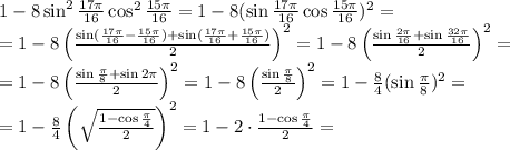 1 - 8\sin^2\frac{17\pi}{16}\cos^2\frac{15\pi}{16}=1 - 8(\sin\frac{17\pi}{16}\cos\frac{15\pi}{16})^2=\\ =1-8\left(\frac{\sin(\frac{17\pi}{16}-\frac{15\pi}{16})+\sin(\frac{17\pi}{16}+\frac{15\pi}{16})}2\right)^2=1-8\left(\frac{\sin\frac{2\pi}{16}+\sin\frac{32\pi}{16}}2\right)^2=\\ =1-8\left(\frac{\sin\frac{\pi}{8}+\sin2\pi}2\right)^2=1-8\left(\frac{\sin\frac{\pi}{8}}2\right)^2=1-\frac84(\sin\frac\pi8)^2=\\ =1-\frac84\left(\sqrt{\frac{1-\cos\frac\pi4}2}\right)^2=1-2\cdot\frac{1-\cos\frac\pi4}2=