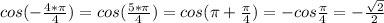 cos (-\frac{4*\pi}{4})=cos (\frac{5*\pi}{4})=cos (\pi+\frac{\pi}{4})=-cos \frac{\pi}{4}=-\frac{\sqrt{2}}{2}