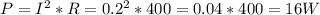 P=I^2*R=0.2^2*400=0.04*400=16 W