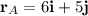 \mathbf{r}_A = 6\mathbf{i} + 5\mathbf{j}