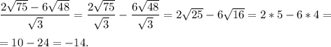 \dfrac{2 \sqrt{75}-6 \sqrt{48} }{ \sqrt{3} } = \dfrac{2 \sqrt{75} }{ \sqrt{3} } - \dfrac{6 \sqrt{48} }{ \sqrt{3} } =2 \sqrt{25} -6 \sqrt{16} =2*5-6*4= \\ \\ =10-24=-14.