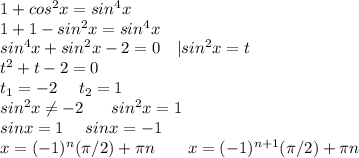 1 + cos^2x = sin^4x\\ 1+1-sin^2x=sin^4x\\ sin^4x+sin^2x-2=0 \ \ \ |sin^2x=t \\ t^2+t-2=0 \\ t_1=-2 \ \ \ \ t_2=1 \\ sin^2x \neq -2 \ \ \ \ \ sin^2x=1 \\ sinx=1 \ \ \ \ sinx=-1 \\ x=(-1)^n(\pi/2)+\pi n \ \ \ \ \ \ x=(-1)^{n+1}(\pi/2)+\pi n