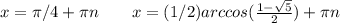x=\pi/4+\pi n \ \ \ \ \ \ x=(1/2)arccos(\frac{1-\sqrt5}{2})+\pi n