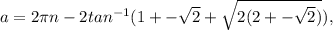 a=2\pi n -2tan^{-1}(1+-\sqrt{2}+\sqrt{2(2+-\sqrt{2})}),