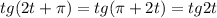 \displaystyle tg(2t+ \pi )=tg( \pi +2t)=tg2t