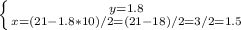 \left \{ {{y=1.8} \atop {x=(21-1.8*10)/2=(21-18)/2=3/2=1.5}} \right.
