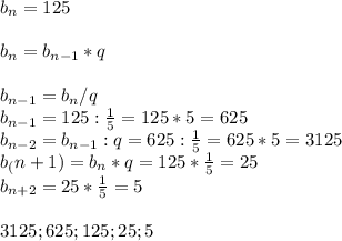 b_n=125\\\\b_{n}=b_{n-1}*q\\\\b_{n-1}=b_n/q\\b_{n-1}=125:\frac{1}{5}=125*5= 625\\b_{n-2}=b_{n-1}:q=625:\frac{1}{5}=625*5=3125\\ b_(n+1)=b_n*q=125*\frac{1}{5}=25\\ b_{n+2}=25*\frac{1}{5}=5\\\\3125;625;125;25;5