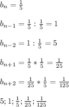 b_n=\frac{1}{5}\\\\b_{n-1}=\frac{1}{5}:\frac{1}{5}=1\\\\b_{n-2}=1:\frac{1}{5}=5\\\\b_{n+1}=\frac{1}{5}*\frac{1}{5}=\frac{1}{25}\\\\b_{n+2}=\frac{1}{25}*\frac{1}{5}=\frac{1}{125}\\\\5;1;\frac{1}{5};\frac{1}{25};\frac{1}{125}