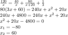 \frac{120}{x}=\frac{40}{x}+\frac{80}{x+20}+\frac{1}{3}\\ 80(3x+60)=240x+x^2+20x\\ 240x+4800=240x+x^2+20x\\ x^2+20x-4800=0\\ x_1=-80\\x_2=60