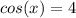 cos(x) = 4