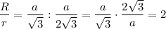 \dfrac Rr=\dfrac a{\sqrt3}:\dfrac a{2\sqrt3}=\dfrac a{\sqrt3}\cdot \dfrac {2\sqrt3}a=2