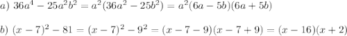 a)~ 36a^4-25a^2b^2=a^2(36a^2-25b^2)=a^2(6a-5b)(6a+5b)\\ \\ b)~(x-7)^2-81=(x-7)^2-9^2=(x-7-9)(x-7+9)=(x-16)(x+2)