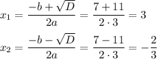 x_1= \dfrac{-b+ \sqrt{D} }{2a} = \dfrac{7+11}{2\cdot3} =3\\ \\ x_2= \dfrac{-b- \sqrt{D} }{2a} = \dfrac{7-11}{2\cdot3} =- \dfrac{2}{3}