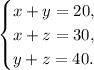 \displaystyle \begin{equation*}\begin{cases}x+y=20, \\x+z=30,\\y+z=40.\end{cases}\end{equation*}