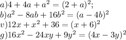 a) 4+4a+a^2 = (2+a)^2; \\ b) a^2-8ab+16b^2=(a-4b)^2 \\&#10; v) 12x+x^2+36=(x+6)^2 \\ g) 16x^2-24xy+9y^2=(4x-3y)^2