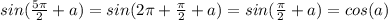 \dispaystyle sin( \frac{5 \pi }{2}+a)=sin(2 \pi + \frac{ \pi }{2}+a)=sin( \frac{ \pi }{2}+a)=cos(a)