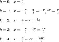 k=0;~~ x= \frac{ \pi }{6} \\ \\ k=1;~~ x=-\frac{ \pi }{6} +\frac{ \pi }{2} =\frac{ -\pi+3 \pi }{6} =\frac{ \pi }{3} \\ \\ k=2; ~~x=\frac{ \pi }{6} + \pi =\frac{ 7\pi }{6} \\ \\ k=3; ~~ x=-\frac{ \pi }{6} +\frac{ 3\pi }{2} =\frac{ 4\pi }{3} \\ \\ k=4;~~ x=\frac{ \pi }{6} +2 \pi =\frac{ 13\pi }{6}