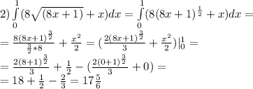 2)\int\limits^1_0(8\sqrt{(8x+1)}+x)dx=\int\limits^1_0(8(8x+1)^{\frac{1}{2}}+x)dx=\\ =\frac{8(8x+1)^\frac{3}{2}}{\frac{3}{2}*8}+\frac{x^2}{2}=(\frac{2(8x+1)^\frac{3}{2}}{3}+\frac{x^2}{2})|\limits^1_0=\\ =\frac{2(8+1)^\frac{3}{2}}{3}+\frac{1}{2}-(\frac{2(0+1)^\frac{3}{2}}{3}+0)=\\ =18+\frac{1}{2}-\frac{2}{3}=17\frac{5}{6}