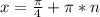 x=\frac{\pi}{4}+\pi*n