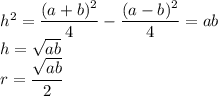 h^2=\dfrac{(a+b)^2}4-\dfrac{(a-b)^2}4=ab\\ h=\sqrt{ab}\\ r=\dfrac{\sqrt{ab}}2