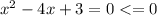 x^2 -4x+3 = 0<=0