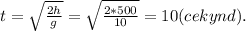 t=\sqrt{\frac{2h}{g}}= \sqrt{\frac{2*500}{10}}=10(cekynd).