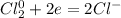 Cl_{2}^0+2e=2Cl^-