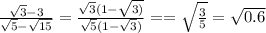 \frac{\sqrt{3}-3}{\sqrt{5}-\sqrt{15}}=\frac{\sqrt{3}(1-\sqrt{3)}}{\sqrt{5}(1-\sqrt{3})}= =\sqrt{\frac{3}{5}}=\sqrt{0.6}