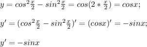 y=cos^2 \frac{x}{2}-sin^2 \frac{x}{2}=cos(2*\frac{x}{2})=cos x;\\\\y'=(cos^2 \frac{x}{2}-sin^2 \frac{x}{2})'=(cos x)'=-sin x;\\\\y'=-sin x