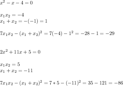 x^2-x-4=0\\\\x_{1}x_{2}=-4\\ x_{1}+x_{2}=-(-1)=1\\\\7x_{1}x_{2}-(x_{1}+x_{2})^2=7(-4)-1^2=-28-1=-29\\\\\\2x^2+11x+5=0\\\\x_{1}x_{2}=5\\x_{1}+x_{2}=-11\\\\7x_{1}x_{2}-(x_{1}+x_{2})^2=7*5-(-11)^2=35-121=-86