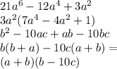 21a^6 - 12a^4 + 3a^2 \\ 3a^2(7a^4-4a^2+1)\\ b^2 - 10ac +ab -10bc\\ b(b+a)-10c(a+b)=\\ (a+b)(b-10c)