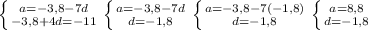 \left \{ {{a=-3,8-7d} \atop {-3,8+4d=-11}} \right. \left \{ {{a=-3,8-7d} \atop {d=-1,8}} \right. \left \{ {{a=-3,8-7(-1,8)} \atop {d=-1,8}} \right. \left \{ {{a=8,8} \atop {d=-1,8}} \right.