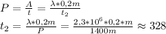 P=\frac{A}{t}=\frac{\lambda*0,2m}{t_2}\\ t_2=\frac{\lambda*0,2m}{P}=\frac{2,3*10^6*0,2*m}{1400m}\approx 328