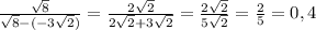 \frac{\sqrt{8}}{\sqrt{8}-(-3\sqrt{2})}=\frac{2\sqrt{2}}{2\sqrt{2}+3\sqrt{2}}=\frac{2\sqrt{2}}{5\sqrt{2}}=\frac{2}{5}=0,4