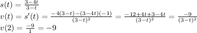 s(t)=\frac{3-4t}{3-t}\\ v(t)=s'(t)=\frac{-4(3-t)-(3-4t)(-1)}{(3-t)^2}=\frac{-12+4t+3-4t}{(3-t)^2}=\frac{-9}{(3-t)^2}\\ v(2)=\frac{-9}{1}=-9