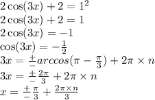 2 \cos(3x) + 2 = {1}^{2} \\2 \cos(3x) + 2 = 1 \\ 2 \cos(3x ) = - 1 \\ \cos(3x) = - \frac{1}{2} \\ 3x = \frac{ + }{ - } arccos(\pi - \frac{\pi}{3} ) + 2\pi \times n \\ 3x = \frac{ + }{ - } \frac{2\pi}{3} + 2\pi \times n \\ x = \frac{ + }{ - } \frac{\pi}{3} + \frac{2\pi \times n}{3}