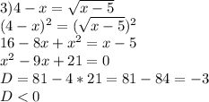 3) 4-x=\sqrt{x-5}\\ (4-x)^2=(\sqrt{x-5})^2\\ 16-8x+x^2=x-5\\ x^2-9x+21=0\\ D=81-4*21=81-84 = -3\\ D<0