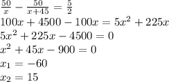 \frac{50}{x}-\frac{50}{x+45}=\frac{5}{2}\\ 100x+4500-100x=5x^2+225x\\ 5x^2+225x-4500=0\\ x^2+45x-900=0\\x_1=-60\\x_2=15