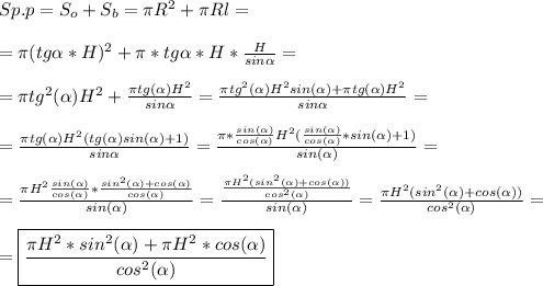 Sp.p=S_o+S_b=\pi R^2+\pi Rl=\\\\ =\pi(tg\alpha *H)^2+\pi*tg\alpha*H*\frac{H}{sin\alpha }=\\\\=\pi tg^2(\alpha)H^2+\frac{\pi tg(\alpha)H^2}{sin\alpha }=\frac{\pi tg^2(\alpha )H^2 sin(\alpha )+\pi tg(\alpha )H^2}{sin\alpha }=\\\\={\frac{\pi tg(\alpha )H^2(tg(\alpha)sin(\alpha )+1)}{sin\alpha }=\frac{\pi*\frac{sin(\alpha)}{cos(\alpha )}H^2(\frac{sin(\alpha)}{cos(\alpha)}*sin(\alpha)+1 )}{sin(\alpha )}}=\\\\=\frac{\pi H^2\frac{sin(\alpha)}{cos(\alpha)}*\frac{sin^2(\alpha)+cos(\alpha)}{cos(\alpha)}}{sin(\alpha)}=\frac{\frac{\pi H^2(sin^2(\alpha)+cos(\alpha))}{cos^2(\alpha)}}{sin(\alpha)}=\frac{\pi H^2(sin^2(\alpha)+cos(\alpha))}{cos^2(\alpha)}=\\\\=\boxed{\frac{\pi H^2*sin^2(\alpha)+\pi H^2*cos(\alpha)}{cos^2(\alpha)} }