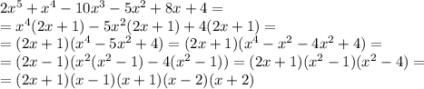 2x^5 + x^4 - 10x^3 -5x^2+8x+4=\\ =x^4(2x+1)-5x^2(2x+1)+4(2x+1)=\\ =(2x+1)(x^4-5x^2+4)=(2x+1)(x^4-x^2-4x^2+4)=\\ =(2x-1)(x^2(x^2-1)-4(x^2-1))=(2x+1)(x^2-1)(x^2-4)=\\ =(2x+1)(x-1)(x+1)(x-2)(x+2)