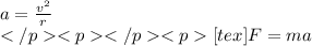 a=\frac{v^{2}}{r} \\</p&#10;<p </p&#10;<p[tex]F=ma