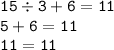 \displaystyle \tt 15\div3+6=11\\\displaystyle \tt 5+6=11\\\displaystyle \tt 11=11