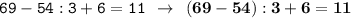 \displaystyle \tt 69-54:3+6=11 \: \: \to \: \: \bold{(69-54):3+6=11}