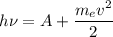 h \nu = A + \dfrac{m_{e}v^{2} }{2}