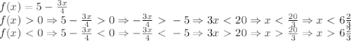 f(x)=5- \frac{3x}{4}\\&#10;f(x)\ \textgreater \ 0 \Rightarrow 5- \frac{3x}{4}\ \textgreater \ 0 \Rightarrow - \frac{3x}{4}\ \textgreater \ -5 \Rightarrow 3x\ \textless \ 20 \Rightarrow x\ \textless \ \frac{20}{3} \Rightarrow x\ \textless \ 6 \frac{2}{3} \\&#10;f(x)\ \textless \ 0 \Rightarrow 5- \frac{3x}{4}\ \textless \ 0 \Rightarrow - \frac{3x}{4}\ \textless \ -5 \Rightarrow 3x\ \textgreater \ 20 \Rightarrow x\ \textgreater \ \frac{20}{3} \Rightarrow x\ \textgreater \ 6 \frac{2}{3}