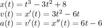 x(t)=t^3-3t^2+8\\ v(t) = x'(t) = 3t^2-6t\\ a(t) = v'(t) = x''(t) = 6t-6