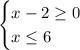 \begin{cases} x-2\geq0\\x\leq6 \end{cases}